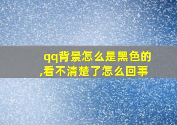 qq背景怎么是黑色的,看不清楚了怎么回事