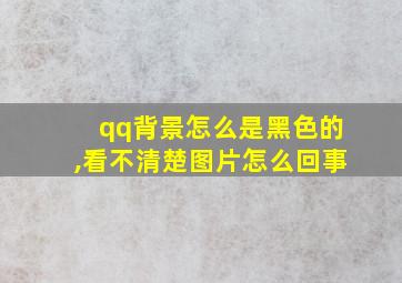 qq背景怎么是黑色的,看不清楚图片怎么回事