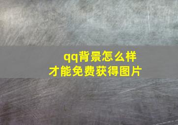 qq背景怎么样才能免费获得图片