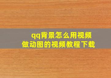 qq背景怎么用视频做动图的视频教程下载