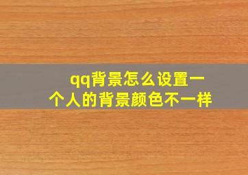 qq背景怎么设置一个人的背景颜色不一样