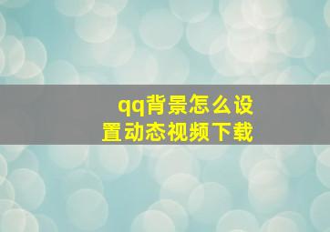 qq背景怎么设置动态视频下载