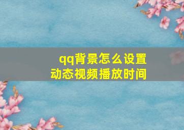 qq背景怎么设置动态视频播放时间