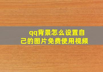 qq背景怎么设置自己的图片免费使用视频