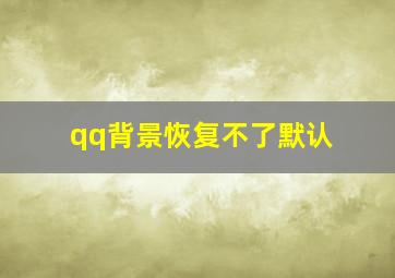 qq背景恢复不了默认