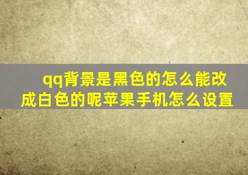 qq背景是黑色的怎么能改成白色的呢苹果手机怎么设置