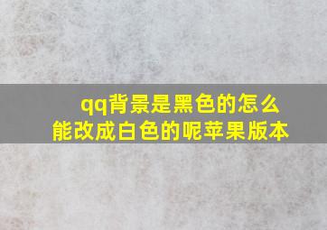 qq背景是黑色的怎么能改成白色的呢苹果版本