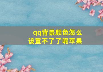 qq背景颜色怎么设置不了了呢苹果