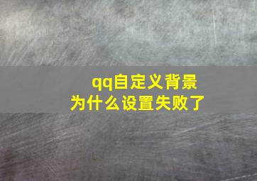 qq自定义背景为什么设置失败了