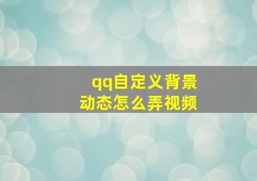 qq自定义背景动态怎么弄视频