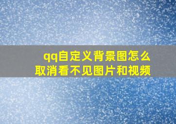 qq自定义背景图怎么取消看不见图片和视频