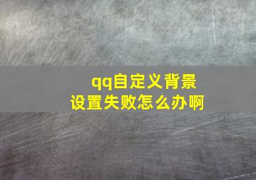 qq自定义背景设置失败怎么办啊