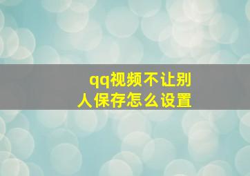 qq视频不让别人保存怎么设置