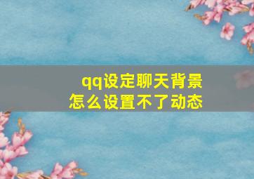 qq设定聊天背景怎么设置不了动态