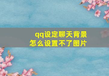 qq设定聊天背景怎么设置不了图片