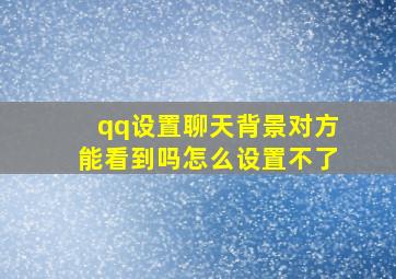 qq设置聊天背景对方能看到吗怎么设置不了