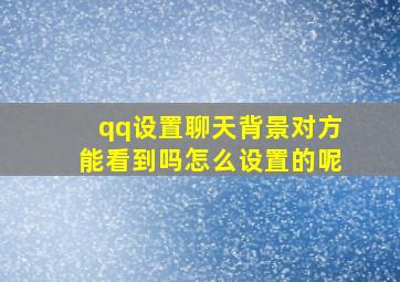 qq设置聊天背景对方能看到吗怎么设置的呢