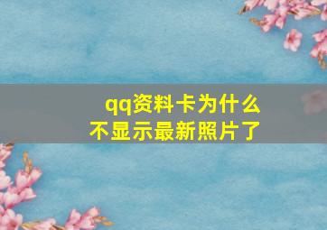 qq资料卡为什么不显示最新照片了