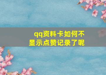 qq资料卡如何不显示点赞记录了呢