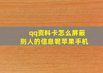 qq资料卡怎么屏蔽别人的信息呢苹果手机