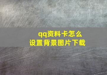 qq资料卡怎么设置背景图片下载