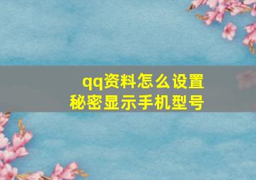 qq资料怎么设置秘密显示手机型号