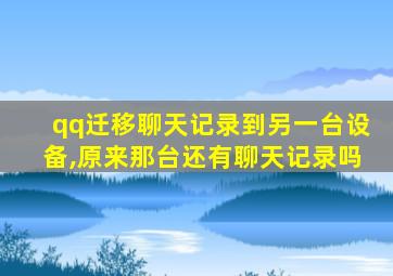 qq迁移聊天记录到另一台设备,原来那台还有聊天记录吗