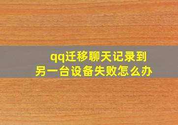 qq迁移聊天记录到另一台设备失败怎么办