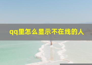 qq里怎么显示不在线的人