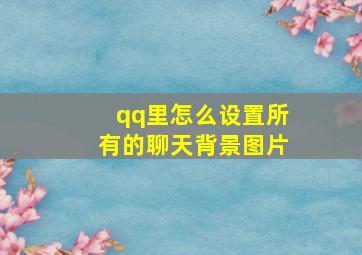 qq里怎么设置所有的聊天背景图片