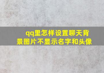 qq里怎样设置聊天背景图片不显示名字和头像