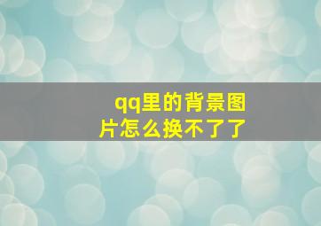 qq里的背景图片怎么换不了了