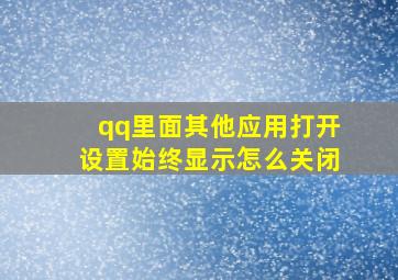 qq里面其他应用打开设置始终显示怎么关闭