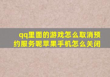 qq里面的游戏怎么取消预约服务呢苹果手机怎么关闭