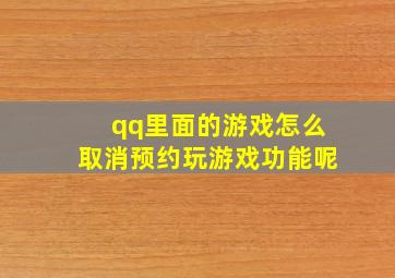 qq里面的游戏怎么取消预约玩游戏功能呢