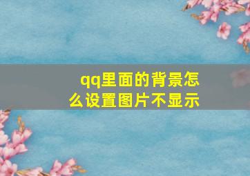 qq里面的背景怎么设置图片不显示