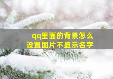 qq里面的背景怎么设置图片不显示名字