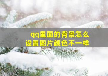 qq里面的背景怎么设置图片颜色不一样