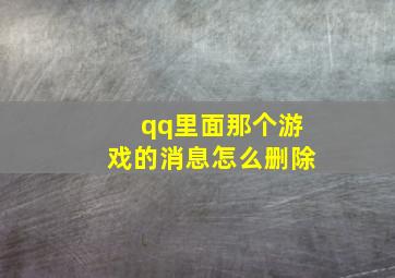 qq里面那个游戏的消息怎么删除