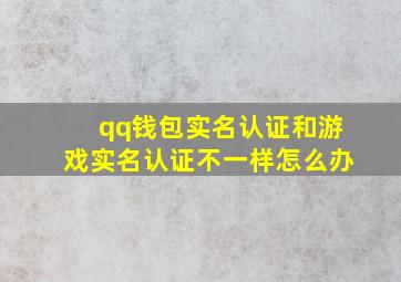 qq钱包实名认证和游戏实名认证不一样怎么办