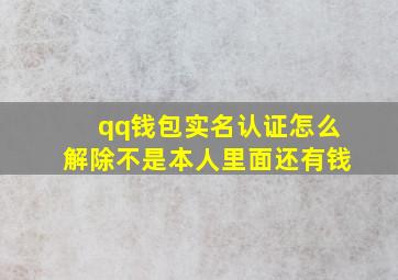 qq钱包实名认证怎么解除不是本人里面还有钱