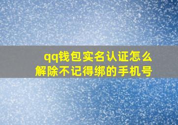 qq钱包实名认证怎么解除不记得绑的手机号