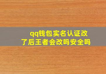 qq钱包实名认证改了后王者会改吗安全吗