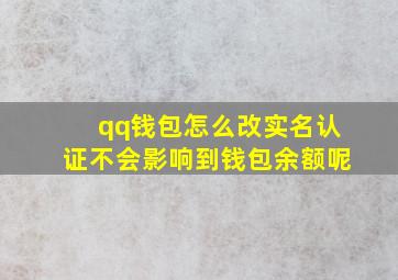 qq钱包怎么改实名认证不会影响到钱包余额呢