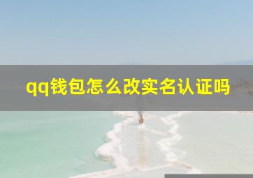 qq钱包怎么改实名认证吗