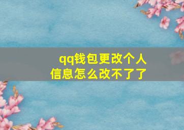 qq钱包更改个人信息怎么改不了了