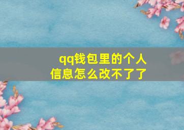 qq钱包里的个人信息怎么改不了了