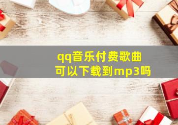 qq音乐付费歌曲可以下载到mp3吗