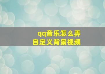 qq音乐怎么弄自定义背景视频