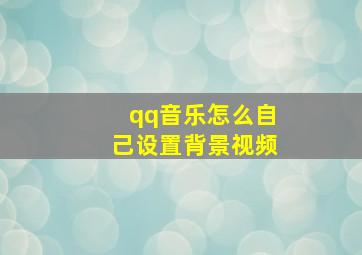 qq音乐怎么自己设置背景视频